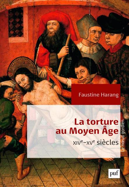 La torture au Moyen Âge: XIVe-XVe siècles - Faustine Harang