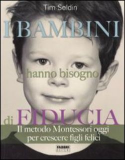 Tim Seldin - I bambini hanno bisogno di fiducia. Il metodo Montessori oggi per crescere figli felici (2007)