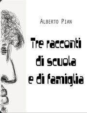 Alberto Pian - Tre racconti di scuola e di famiglia (2013)