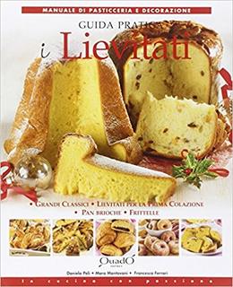 AA.VV. - I lievitati. Guida pratica . Grandi classici, lievitati per la prima colazione, pan brioche, frittelle (2013)